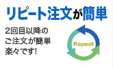 リピート注文が簡単 2回目以降のご注文が簡単楽々です。